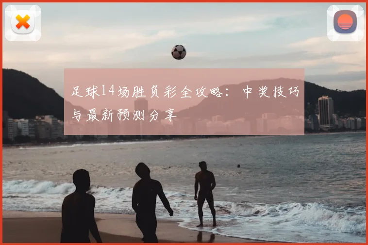 足球14场胜负彩全攻略：中奖技巧与最新预测分享