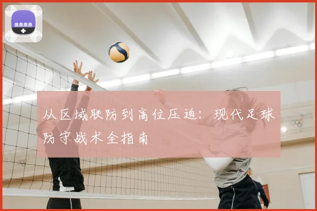 从区域联防到高位压迫：现代足球防守战术全指南