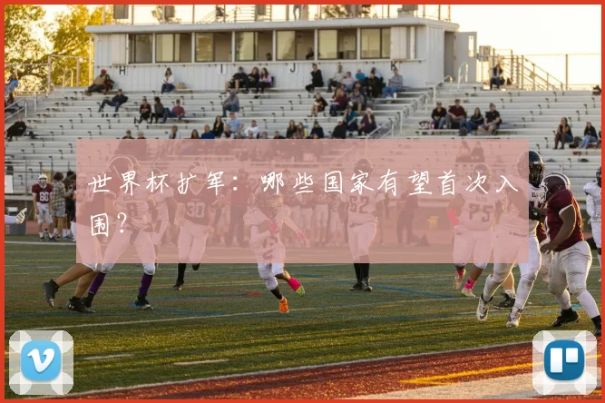 世界杯扩军：哪些国家有望首次入围？