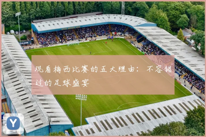 观看梅西比赛的五大理由：不容错过的足球盛宴
