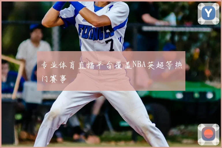 专业体育直播平台覆盖NBA英超等热门赛事