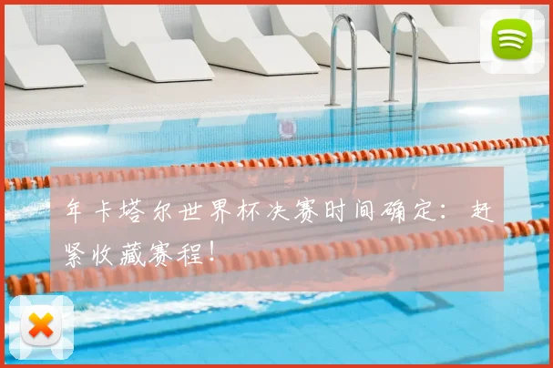 年卡塔尔世界杯决赛时间确定：赶紧收藏赛程！