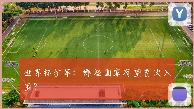 世界杯扩军：哪些国家有望首次入围？