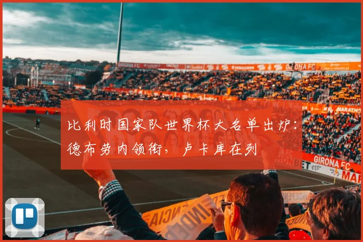 比利时国家队世界杯大名单出炉：德布劳内领衔，卢卡库在列