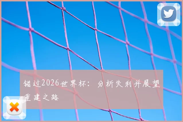 错过2026世界杯：分析失利并展望重建之路