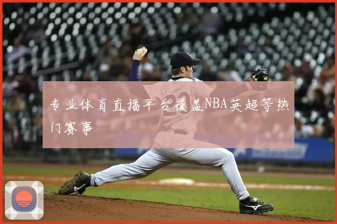 专业体育直播平台覆盖NBA英超等热门赛事