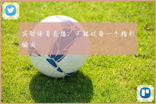 实时体育直播：不错过每一个精彩瞬间