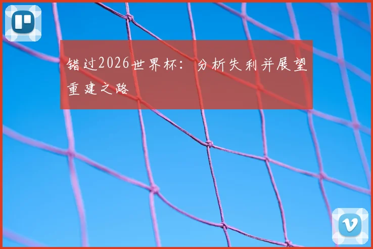 错过2026世界杯：分析失利并展望重建之路