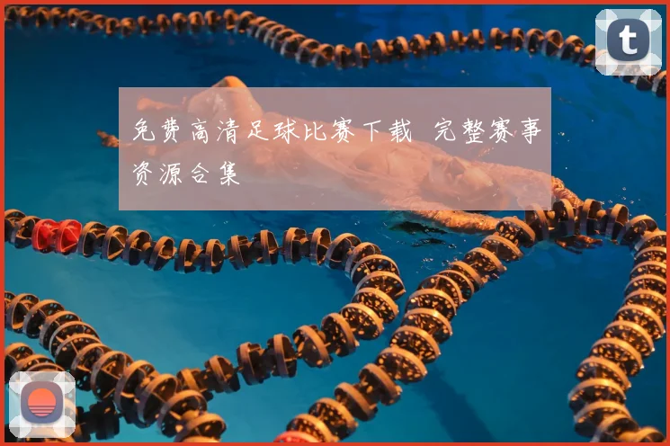 免费高清足球比赛下载 完整赛事资源合集