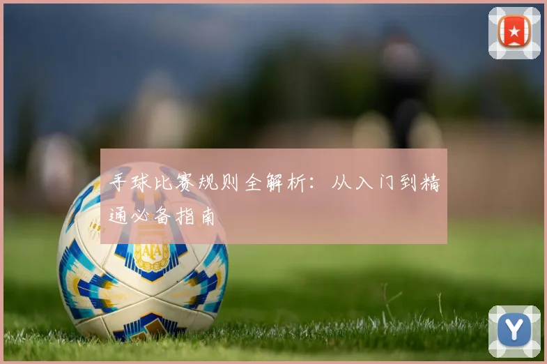 手球比赛规则全解析：从入门到精通必备指南